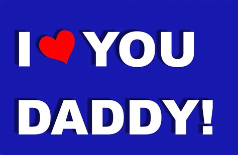 i love you daddy i love you